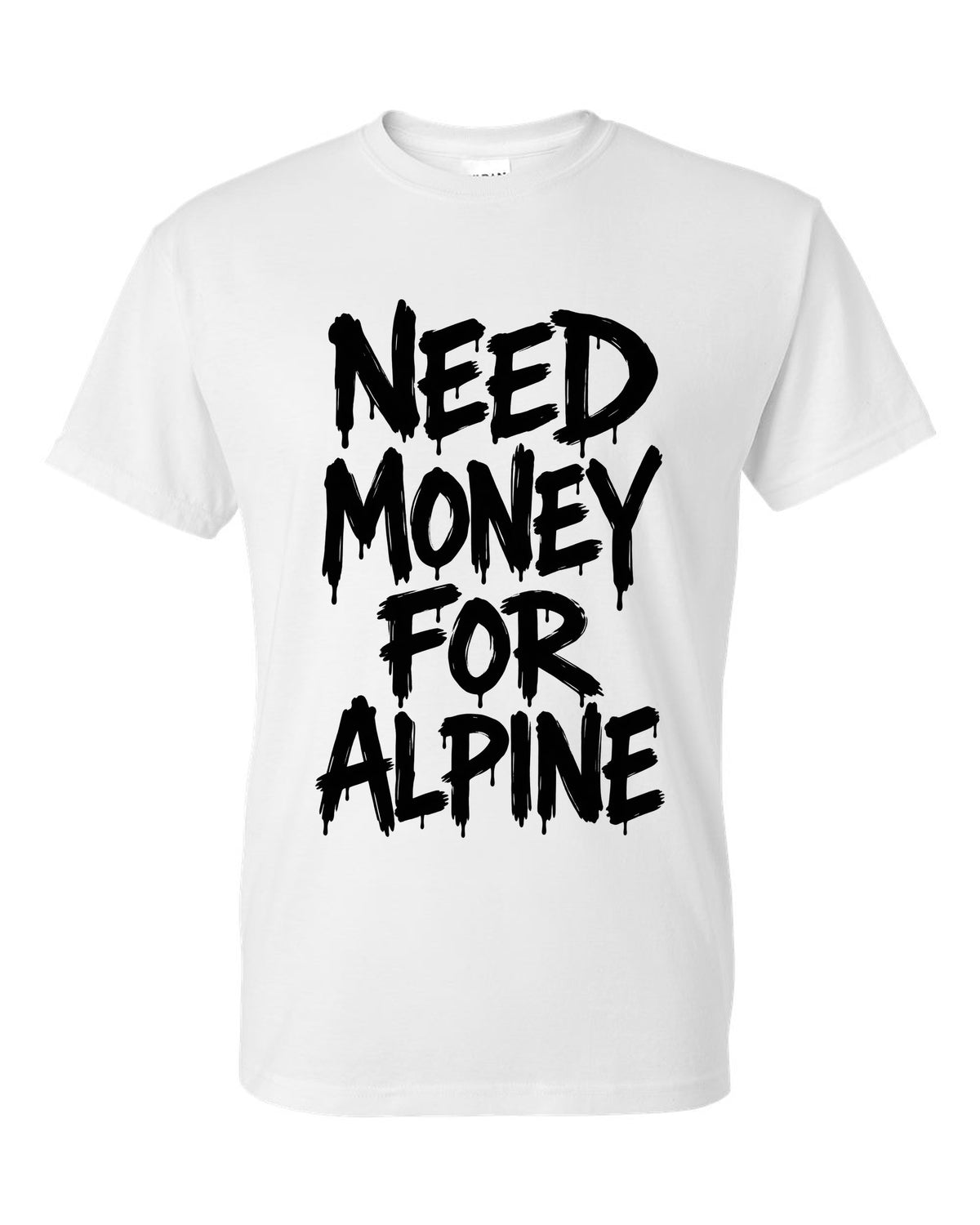 Need money for Alpine dripping marker text white t-shirt front view with the design