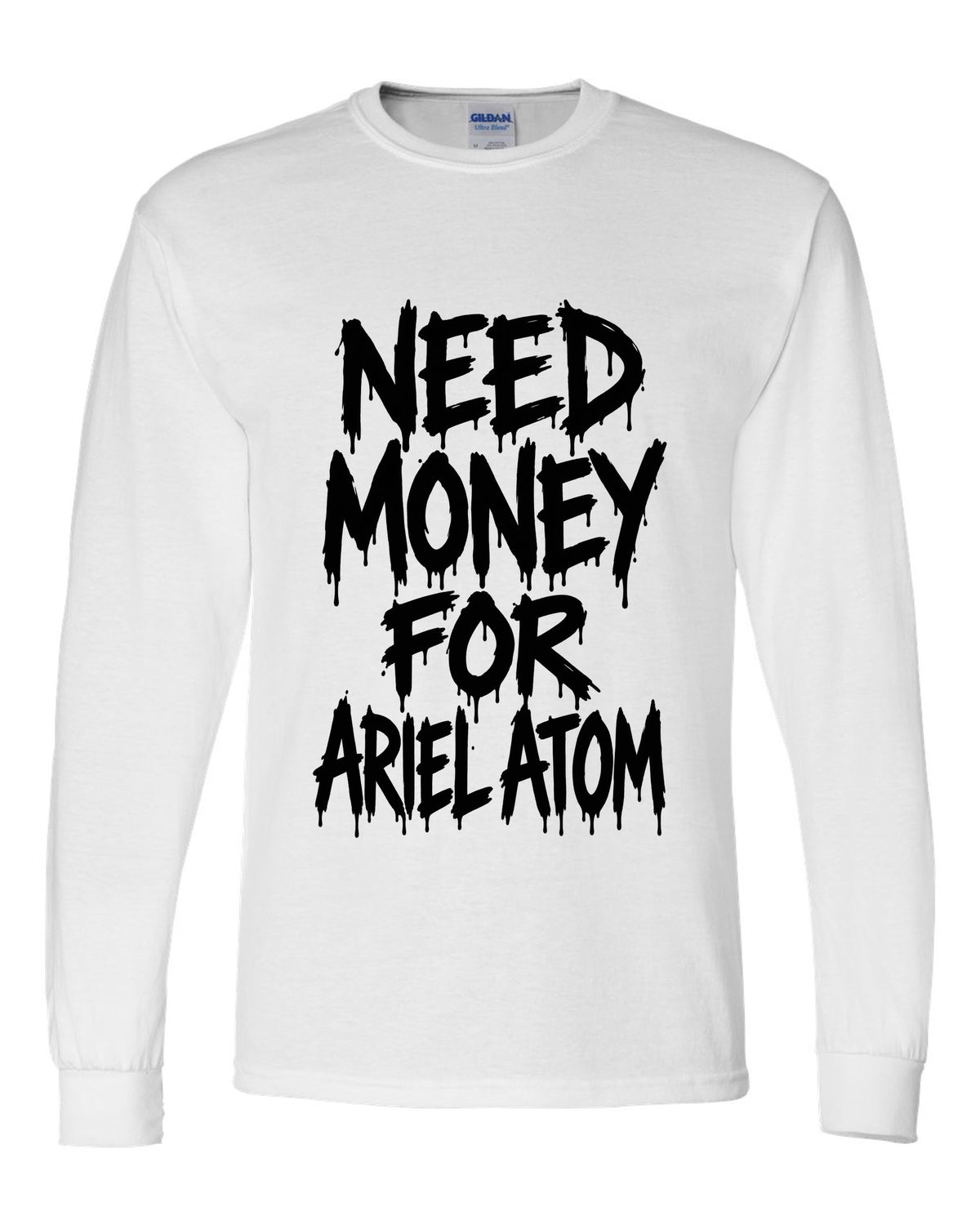 Need money for Ariel Atom dripping marker text white long sleeve front view with the design