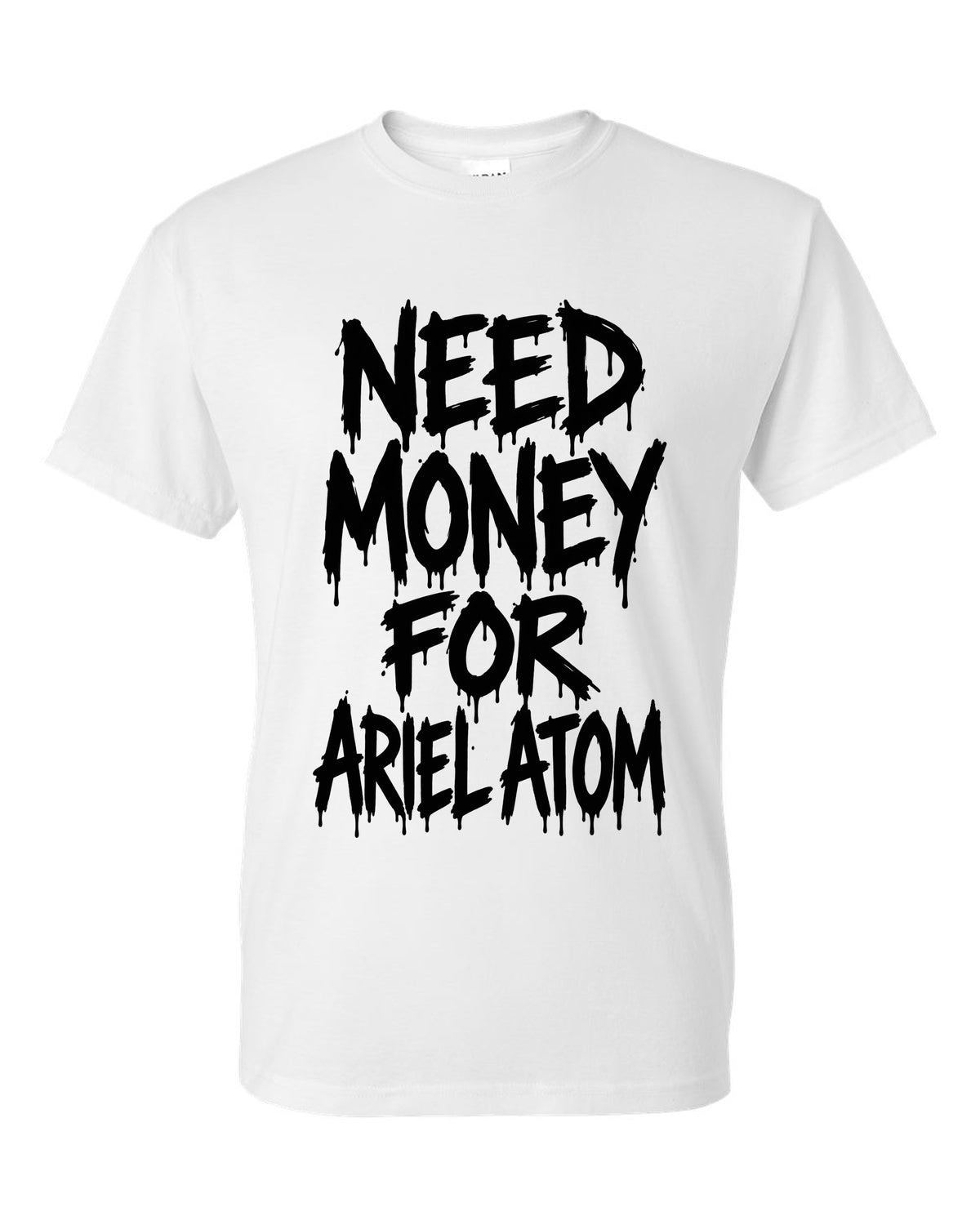 Need money for Ariel Atom dripping marker text white t-shirt front view with the design