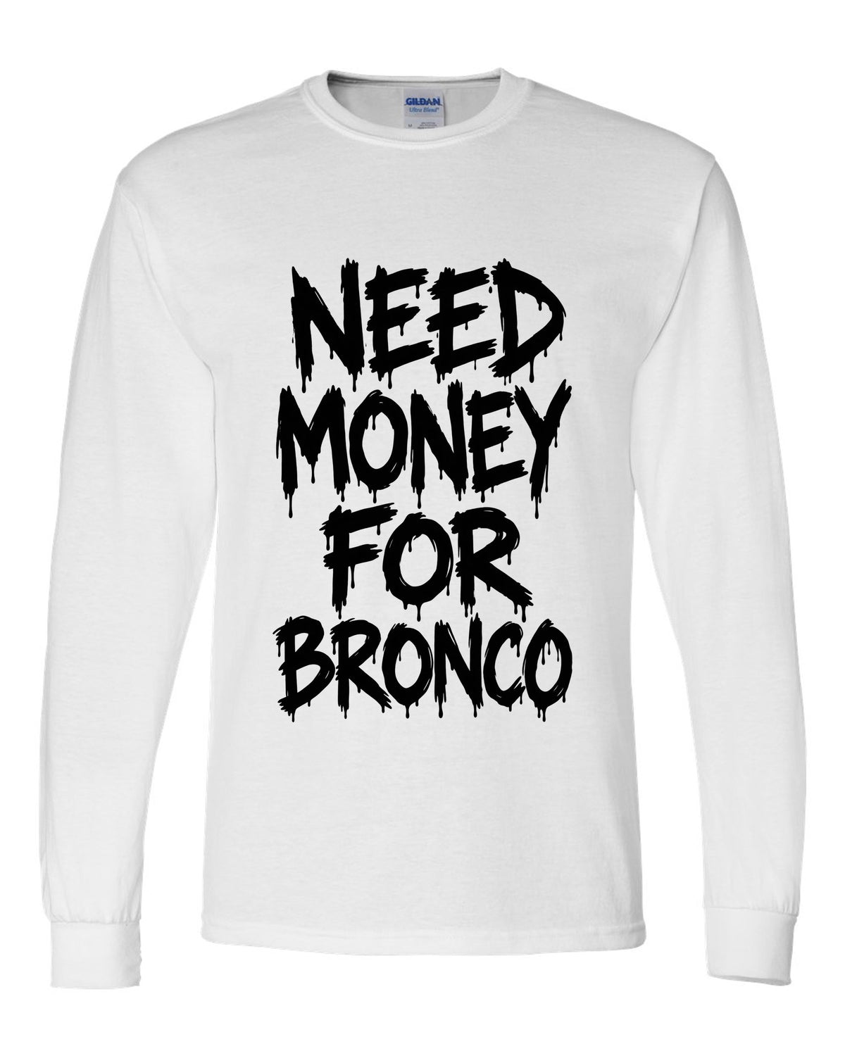 Need money for Bronco dripping marker text white long sleeve front view with the design