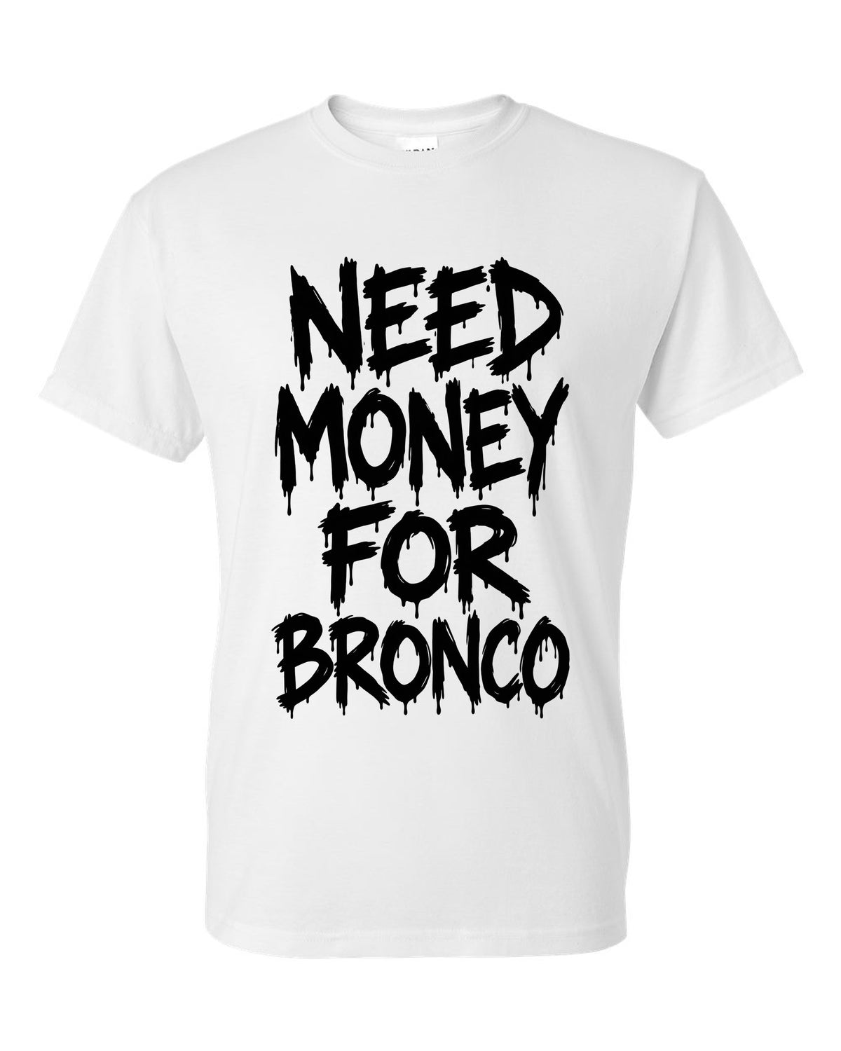 Need money for Bronco dripping marker text white t-shirt front view with the design