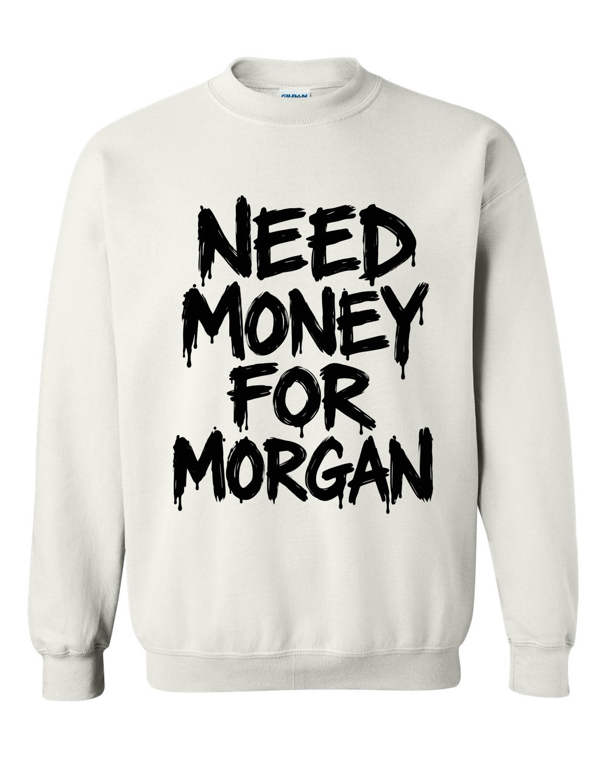 Need money for Morgan dripping marker text white crewneck front view with the design