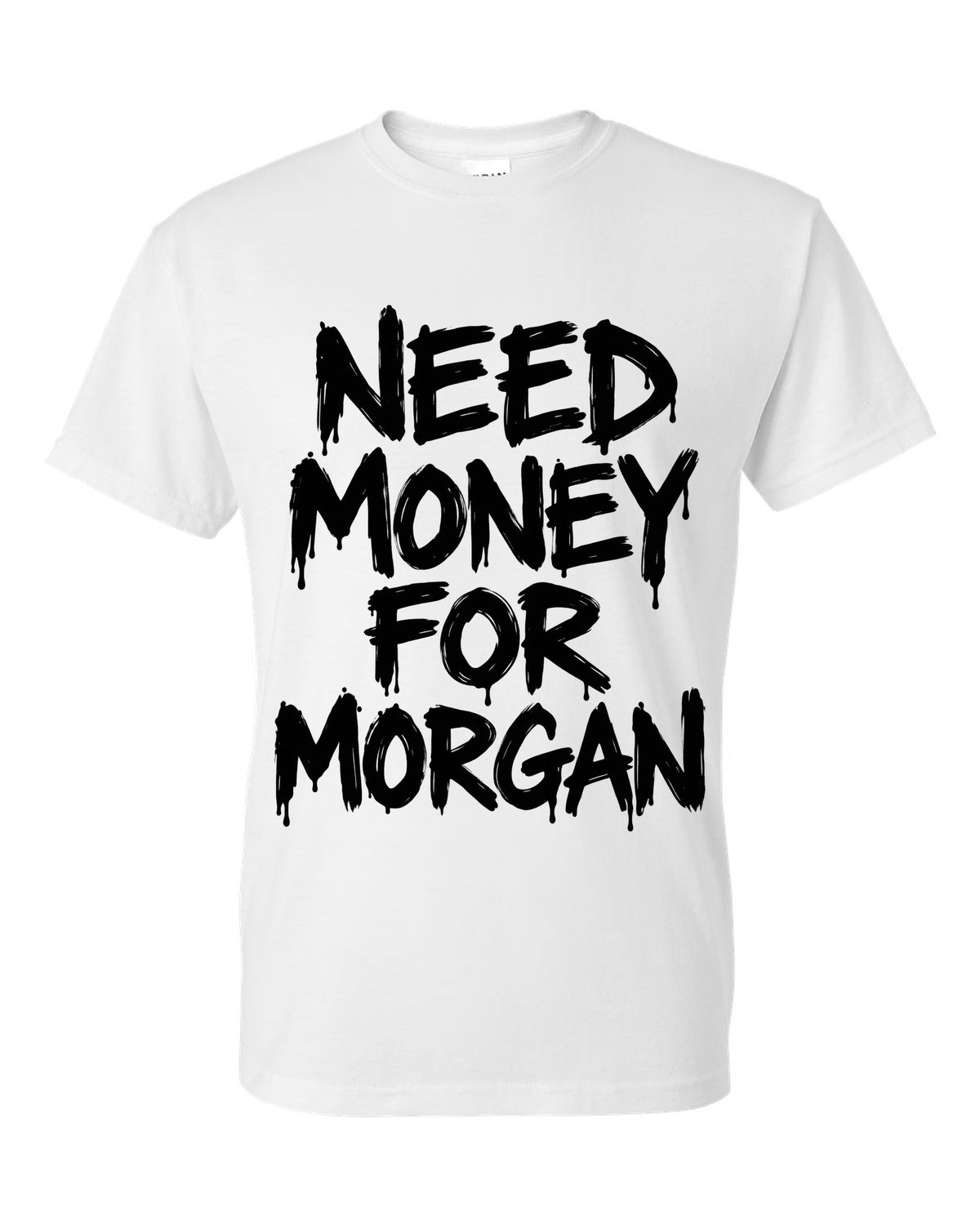 Need money for Morgan dripping marker text white t-shirt front view with the design